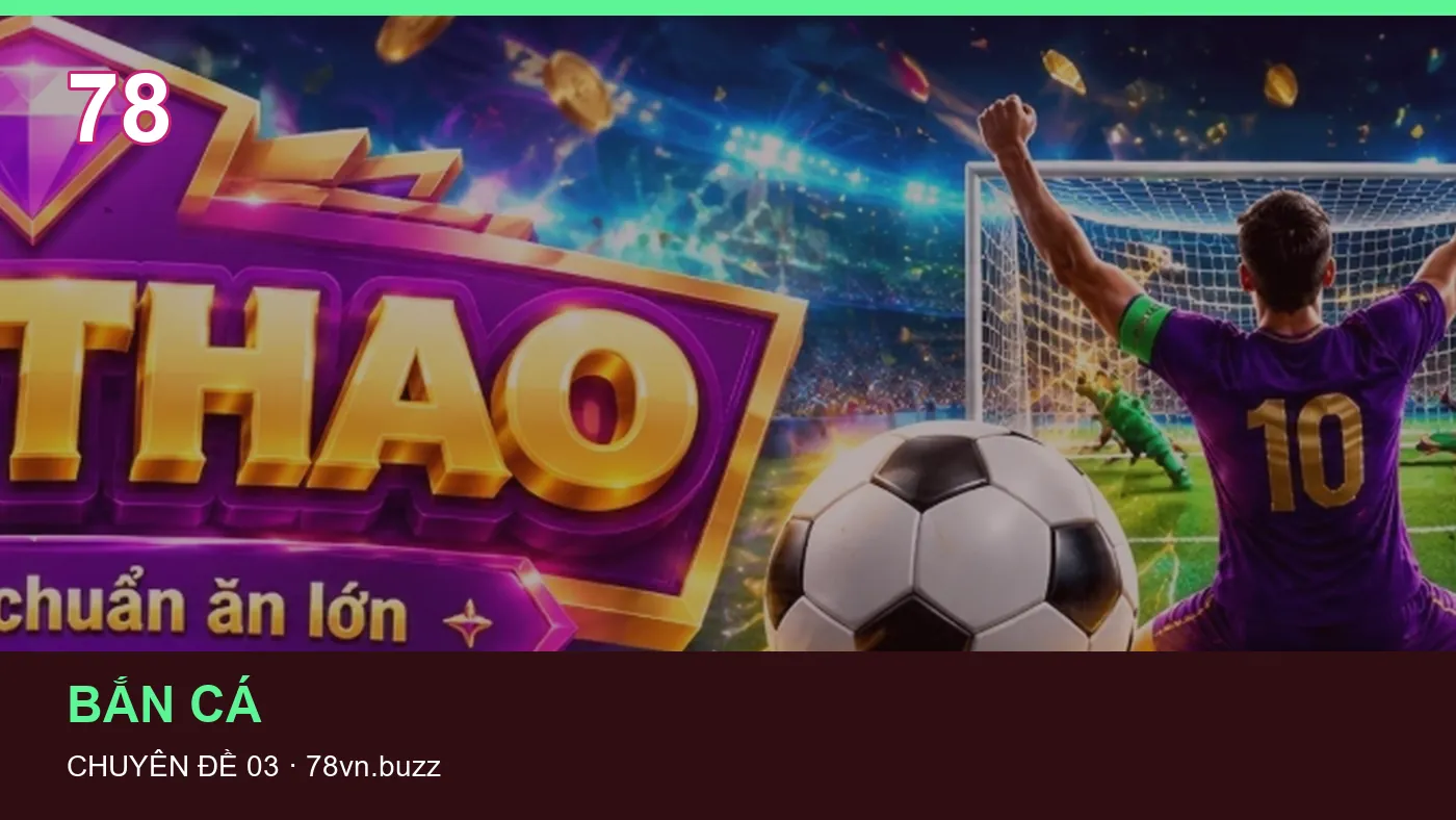 Bắn cá: những thuật ngữ cần hiểu khi tra cứu 78